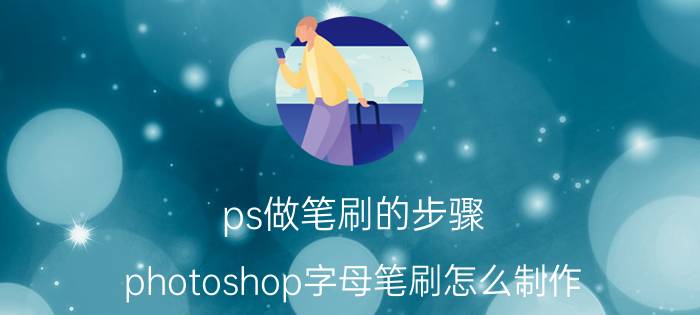 ps做笔刷的步骤 photoshop字母笔刷怎么制作？